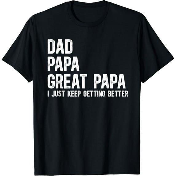 Dad Papa Great Papa I Just Keep Getting Better Great Papa T-Shirt Unisex S-5XL Hot Trending Shirt, Vintage Birthday Gift