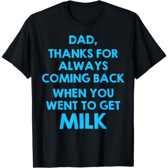Dad Thanks For Always Coming Back When You Went To Get Milk T-Shirt