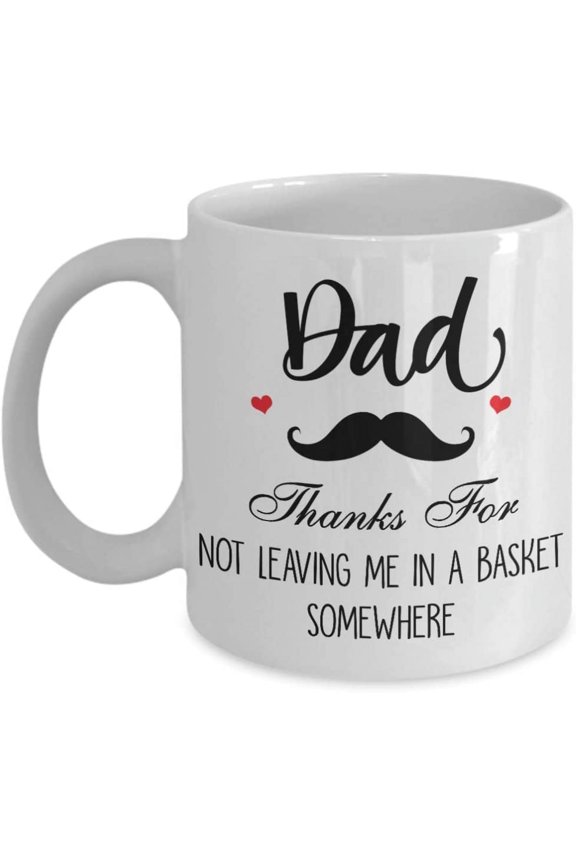 Dad Thanks For Not Leaving Me In A Basket Somewhere Coffee Mug Gift Idea For Dad From Daughter son TEa cup Father's day