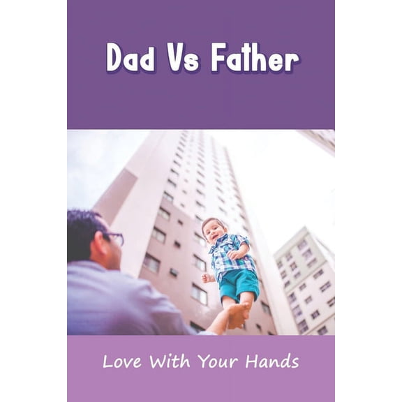Dad Vs Father: Love With Your Hands: Parenting Styles Affect Future Relationships (Paperback)