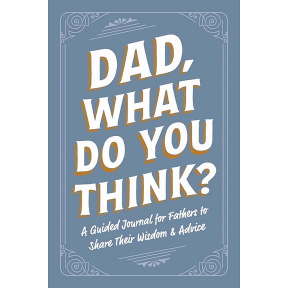Family Advice Gift Book Dad, What Do You Think?: A Guided Journal for Fathers to Share Their Wisdom & Advice, (Paperback)