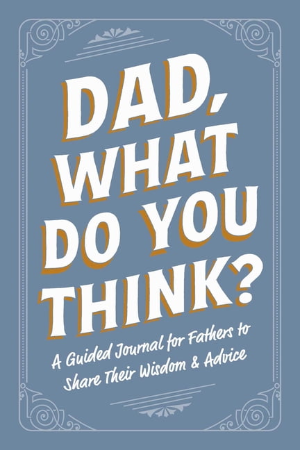 Dad, What Do You Think?: A Guided Journal for Fathers to Share Their Wisdom &amp; Advice, (Paperback)