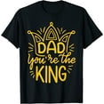 thumbnail image 1 of Dad You Are The King Happy Fathers Day T-Shirt, 1 of 3