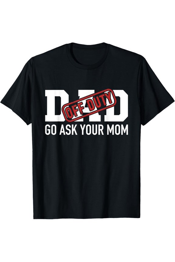 Dad off duty go ask your mom funny gift for father T-Shirt