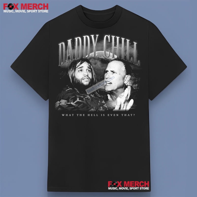 Chill Daddy What The Hell Is Even That Daddy Chill What The Hell Is Even That Unisex T-Shirt - Walmart.com