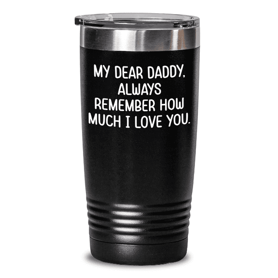 Daddy Gifts from Friends, Fun and Inspirational Tumbler, My Dear Daddy, Always Remember How Much I Love You, Mother's Day Unique Gifts