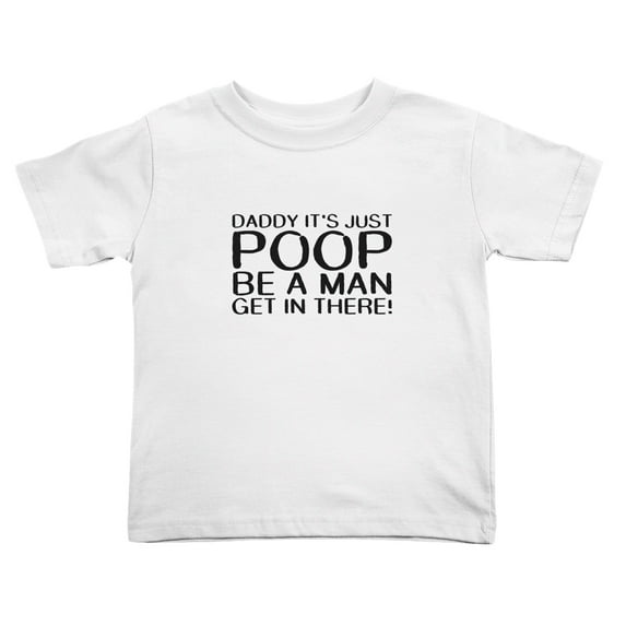 Daddy, It's Just Poop, Be A Man Get In Heres Cute Toddler Tshirts for Boys Girls (White, Youth S)