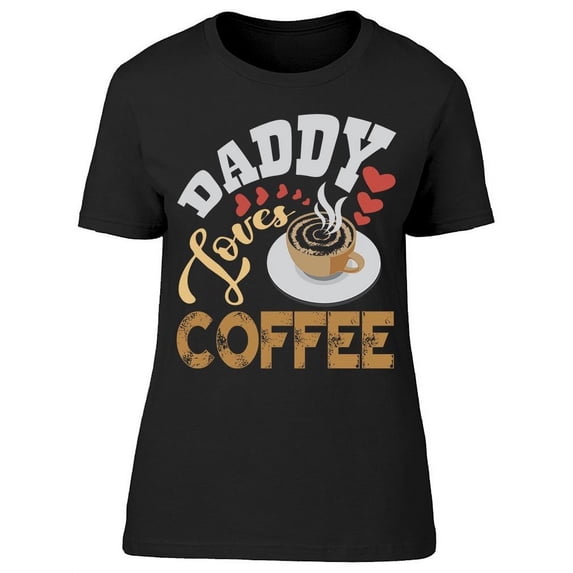 Daddy Loves Coffee T-Shirt Women -Image by Shutterstock, Female Large