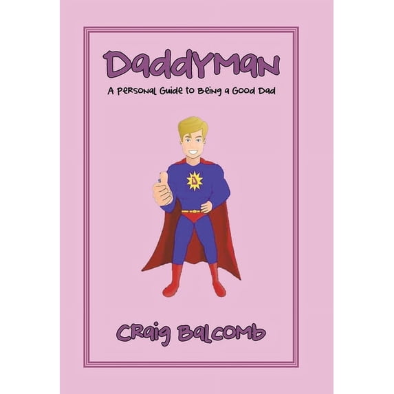 Daddyman: A Personal Guide to Being a Good Dad Hardcover 166413428X 9781664134287 Craig Balcomb