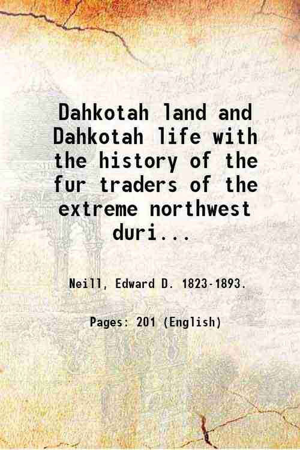 Dahkotah land and Dahkotah life with the history of the fur traders of the extreme northwest during the French and British dominions / by Edw. D. Neill. 1859