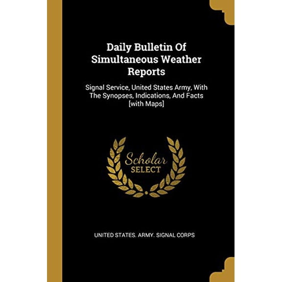 Daily Bulletin Of Simultaneous Weather Reports: Signal Service, United States Army, With The Synopses, Indications, And Facts [with Maps] Paperback 1012991105 9781012991104 United States Army Signal