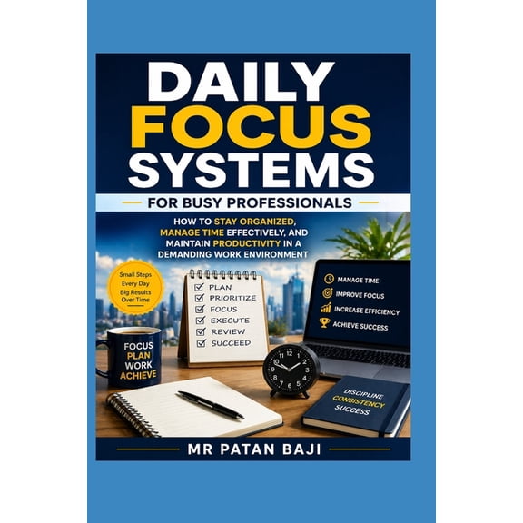 Daily Focus Systems for Busy Professionals: How to Stay Organized, Manage Time Effectively, and Maintain Productivity in, (Paperback)