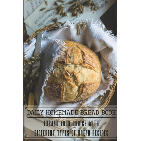 Daily Homemade Bread Book Expand Your Choice With Different Types Of Bread Recipes: Homemade Bread Cookbook (Paperback)