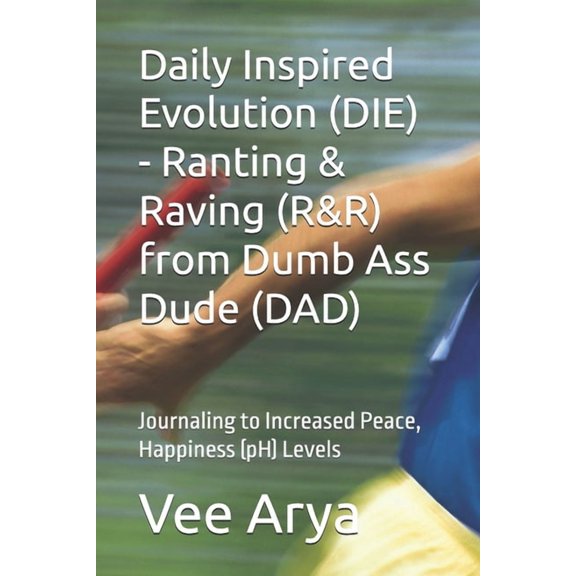 Daily Inspired Evolution (DIE) - Ranting & Raving (R&R) from Dumb Ass Dude (DAD): Journaling to Increased Peace, Happine, (Paperback)