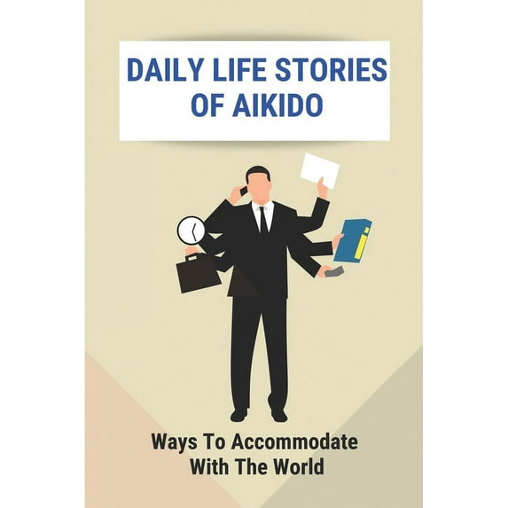 Daily Life Stories Of Aikido: Ways To Accommodate With The World: Aikido Stories