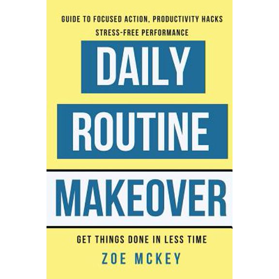Pre-Owned Daily Routine Makeover : Guide to Focused Action, Productivity Hacks, Stress-Free Performance - Get Things Done in Less Time