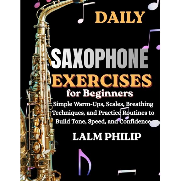 Daily Saxophone Exercises for Beginners: Simple Warm-Ups, Scales, Breathing Techniques, And Practice Routines To Build T, (Paperback)