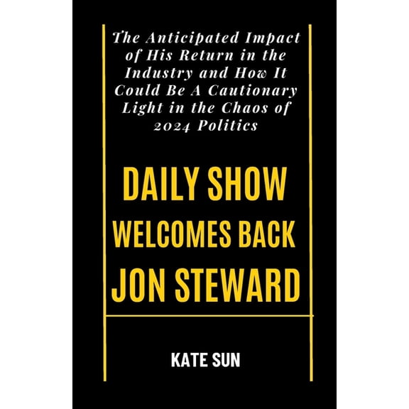 Daily Show Welcomes Back Jon Steward: The Anticipated Impact of His Return in the Industry and How It Could Be A Cautionary Light in the Chaos of 2024 Politics (Paperback)