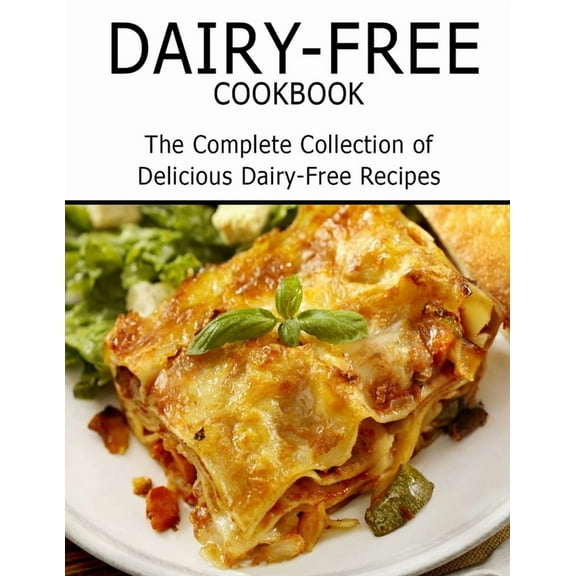Dairy-Free Cookbook: The Complete Collection of Delicious Dairy-Free Recipes