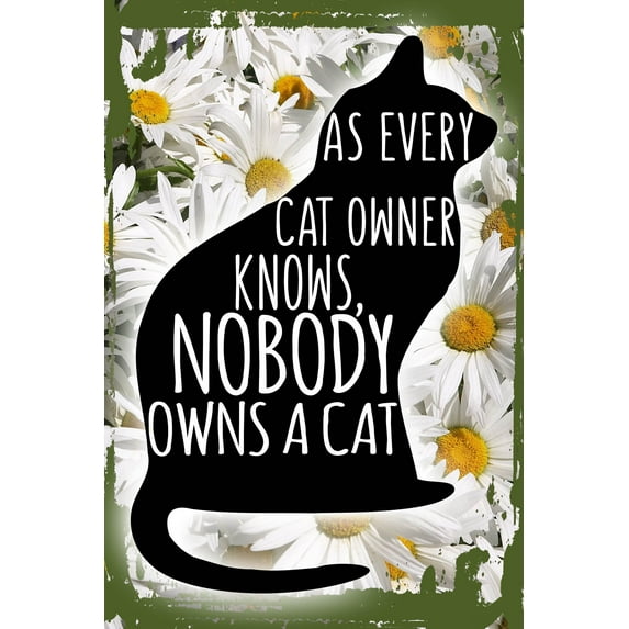 Daisy Flower Wall Art As Every Cat Owner Knows Nobody Owns A Cat Funny Kitten Animal Tin Wall Sign 8 x 12 Decor Funny Gift