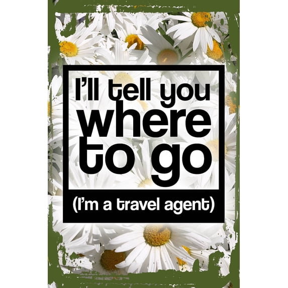 Daisy Flower Wall Art Ill tell you where to go im a travel agent funny vacation Tin Wall Sign 8 x 12 Decor Funny Gift