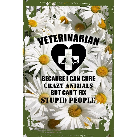 Daisy Flower Wall Art Veterinarian Because I Can Cure Crazy Animals Not Stupid People Tin Wall Sign 8 x 12 Decor Funny Gift