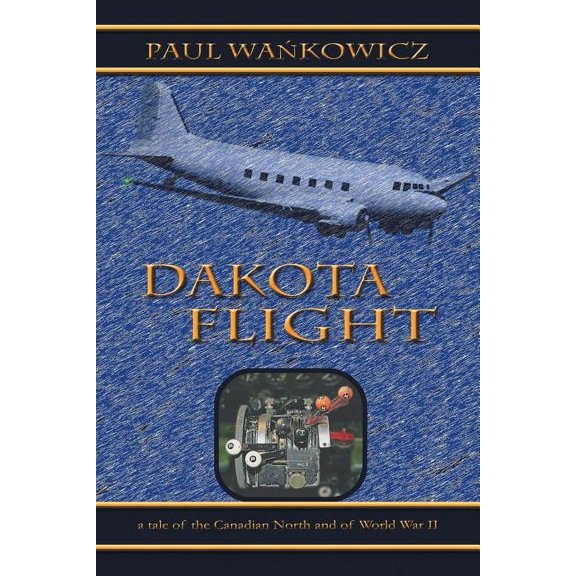 Dakota Flight: A Tale of the Canadian North and of World War II