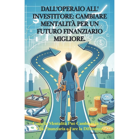 Dall'operaio All'investitore: CAMBIARE MENTALIT PER UN FUTURO FINANZIARIO MIGLIORE: Come la Mentalit Pu Cambiare la Tua Vita Finanziaria e Fare la Differenza. (Paperback)