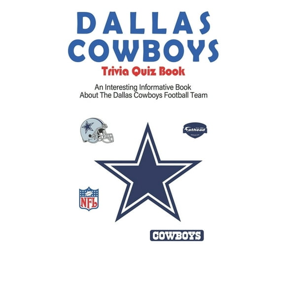 Dallas Cowboys Trivia Quiz Book_ An Interesting Informative Book About The Dallas Cowboys Football Team: Football Trivia Book For Adults, (Paperback)
