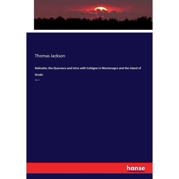Dalmatia: the Quarnero and Istria with Cettigne in Montenegro and the Island of Grado: Vol. 3, (Paperback)