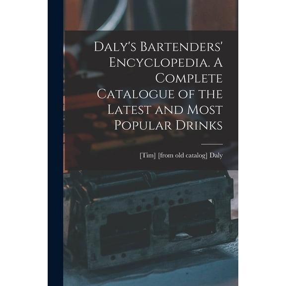 Daly's Bartenders' Encyclopedia. A Complete Catalogue of the Latest and Most Popular Drinks, (Paperback)