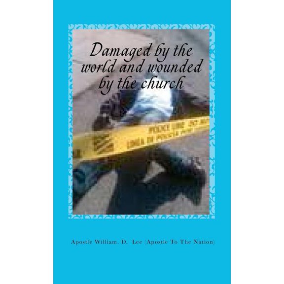 Damaged by the world and wounded by the church: Religious Maturity Paperback 1456531700 9781456531706 Apostle William D Lee