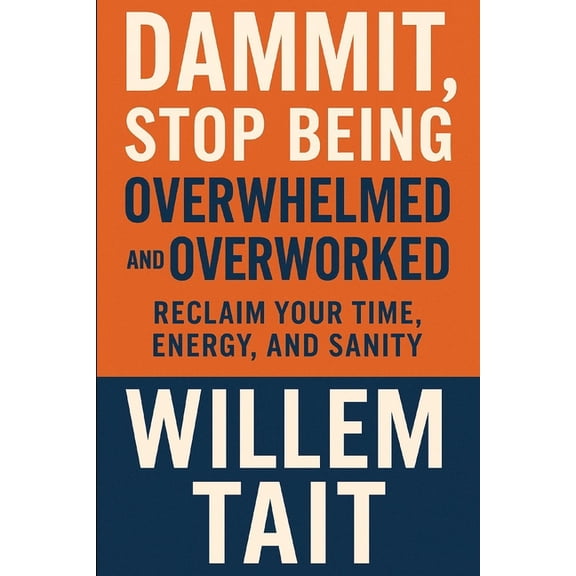 Willem Tait Self-Help Mastery Books Dammit, Stop Being Overwhelmed and Overworked: Reclaim Your Time, Energy, and Sanity, (Paperback)