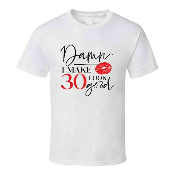Damn I Make 30 Look Good Tee Funny Milestone Birthday Tshirt Novelty T Shirt