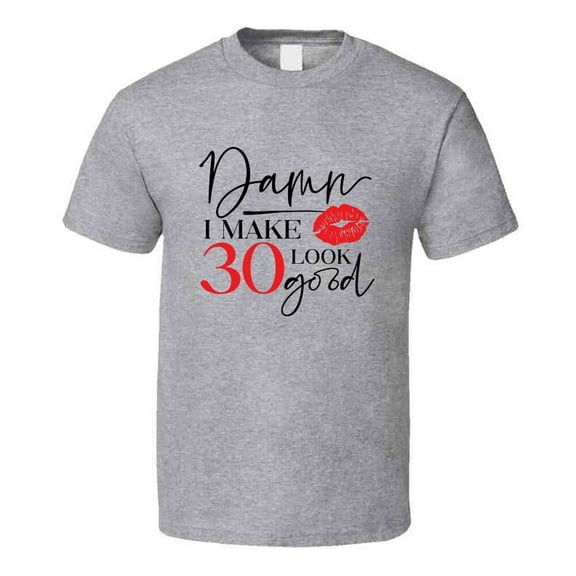 Damn I Make 30 Look Good Tee Funny Milestone Birthday Tshirt Novelty T Shirt