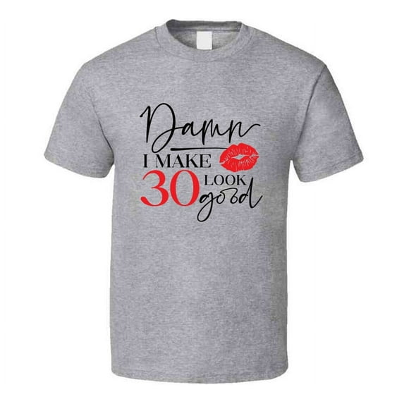 Damn I Make 30 Look Good Tee Funny Milestone Birthday Tshirt Novelty T Shirt