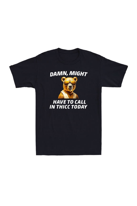Damn, Might Have To Call In Thicc Today Meme Funny Bear Sarcastic Unisex T-Shirt