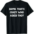 thumbnail image 1 of Damn That's Crazy! Who Asked Tho Though? Funny Sassy Quotes T-Shirt, 1 of 3