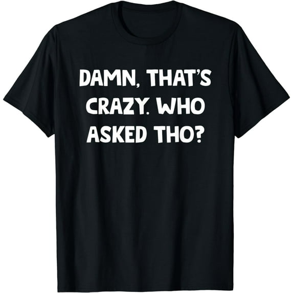 Damn That's Crazy! Who Asked Tho Though? Funny Sassy Quotes T-Shirt