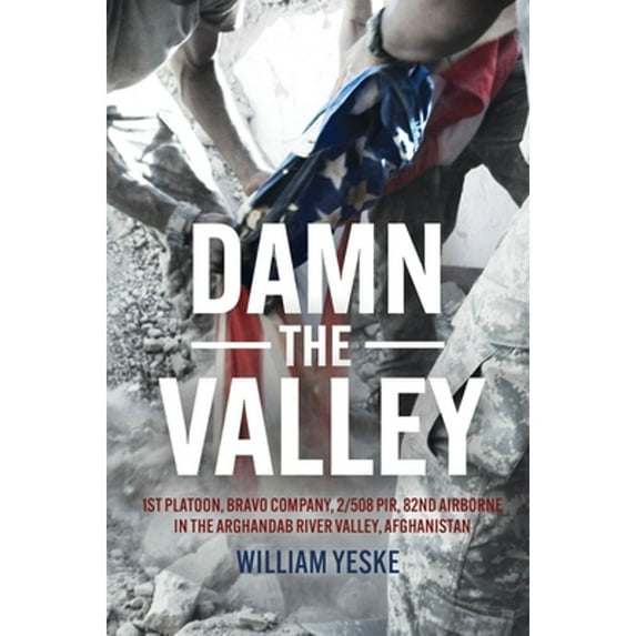 Pre-Owned Damn the Valley: 1st Platoon, Bravo Company, 2/508 Pir, 82nd Airborne in the Arghandab River Valley Afghanistan (Hardcover) 1636243657 9781636243658