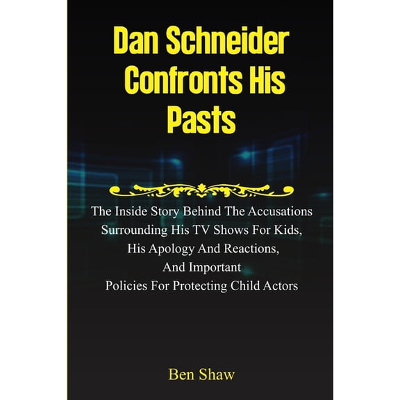 Dan Schneider Confronts His Pasts: The Inside Story behind the Accusations Surrounding His TV Shows for Kids, His Apolog, (Paperback)