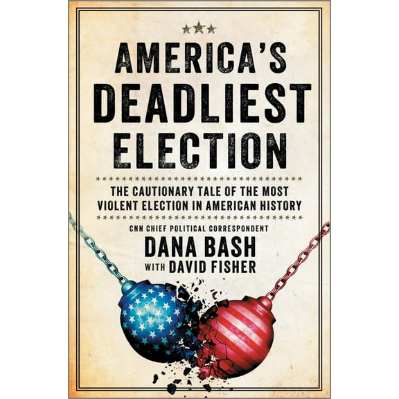 Dana Bash: America's Deadliest Election: The Cautionary Tale of the Most Violent Election in American History (Hardcover)