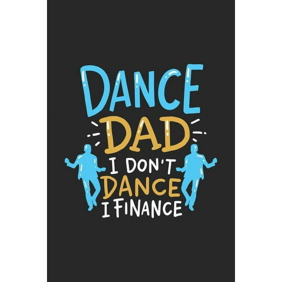 Dance Dad I Dont Dance I Finance: 120 Pages I 6x9 I Dot Grid I Funny Performing Arts Ballet Dancer Gifts Paperback 1688843531 9781688843530 Funny Notebooks