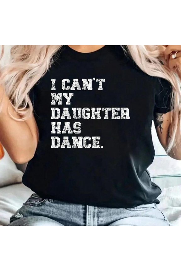 Dance Dad Shirt I Can't My Daughter Has Dance T-Shirt 100% Cotton, Breathable & Comfort Fit, Short Sleeve Crew Neck Top For All Seasons