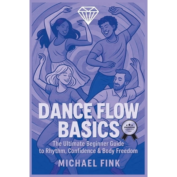 Dance Flow Basics: The Ultimate Beginner Guide to Rhythm, Confidence & Body Freedom, (Paperback)