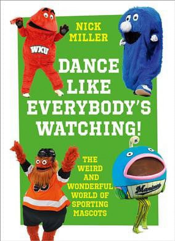 Dance Like Everybody's Watching! : The Weird and Wonderful World of Sporting Mascots