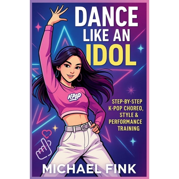 Dance Like an Idol: Step-by-Step K-Pop Choreo, Style & Performance Training: Learn the Moves, Build Confidence &, (Paperback)