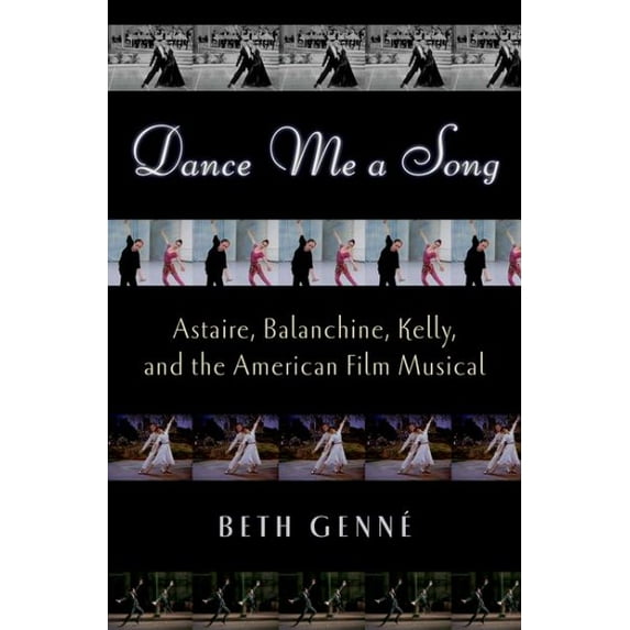 Dance Me a Song: Astaire, Balanchine, Kelly, and the American Film Musical, (Hardcover)