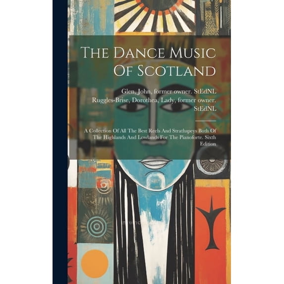 The Dance Music Of Scotland : A Collection Of All The Best Reels And Strathspeys Both Of The Highlands And Lowlands For The Pianoforte. Sixth Edition (Hardcover)