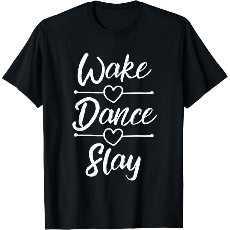 Dance Shirts For Teen Girls Wake Dance Slay Dancing Gifts Dance Shirts For Teen Girls Wake Dance Slay Dancing Gifts